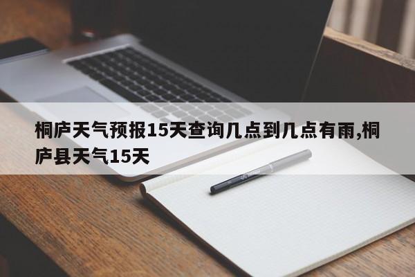 桐庐天气预报15天查询几点到几点有雨,桐庐县天气15天 第1张