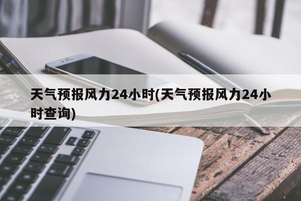 天气预报风力24小时(天气预报风力24小时查询) 第1张