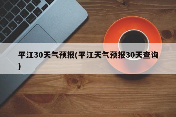 平江30天气预报(平江天气预报30天查询) 第1张