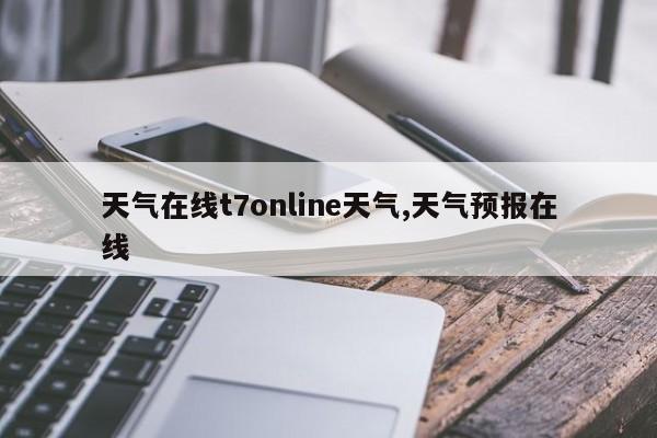 天气在线t7online天气,天气预报在线 第1张