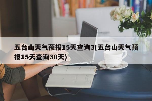 五台山天气预报15天查询3(五台山天气预报15天查询30天) 第1张