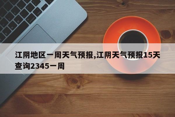 江阴地区一周天气预报,江阴天气预报15天查询2345一周 第1张