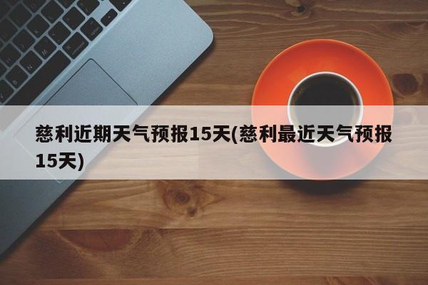 慈利近期天气预报15天(慈利最近天气预报15天) 第1张