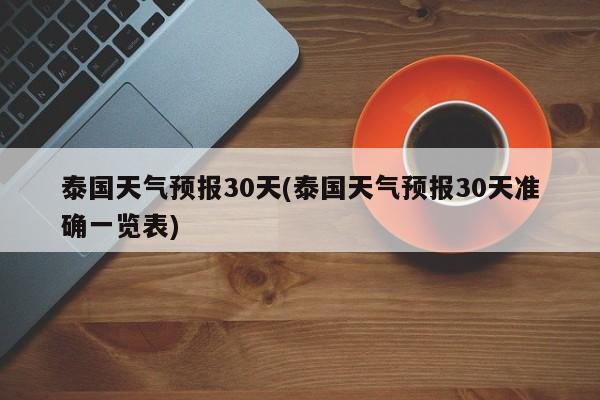 泰国天气预报30天(泰国天气预报30天准确一览表) 第1张