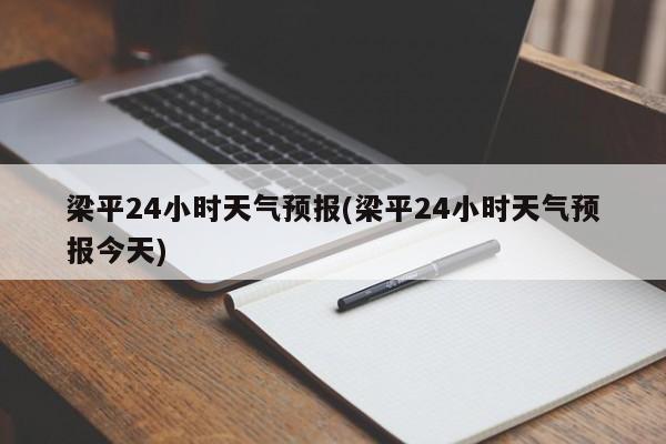 梁平24小时天气预报(梁平24小时天气预报今天) 第1张