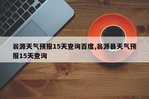 翁源天气预报15天查询百度,翁源县天气预报15天查询 第1张