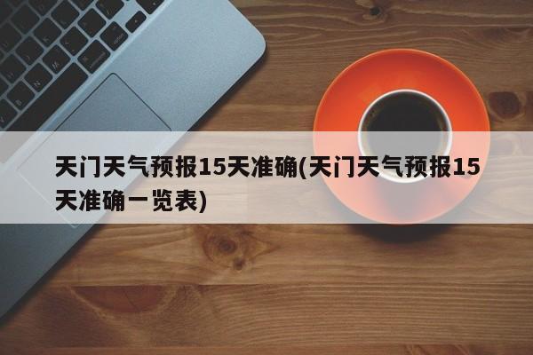 天门天气预报15天准确(天门天气预报15天准确一览表) 第1张