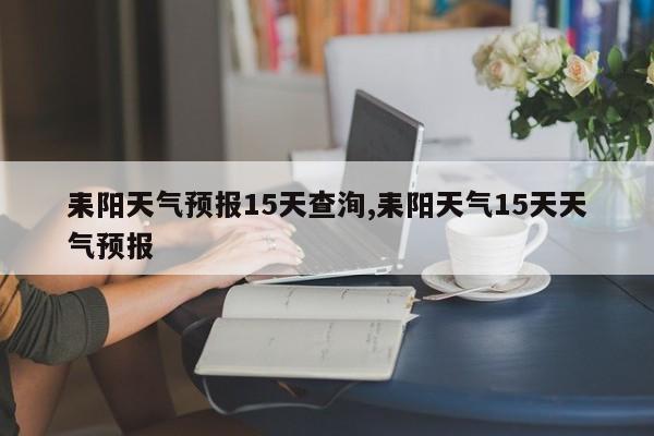 耒阳天气预报15天查洵,耒阳天气15天天气预报 第1张