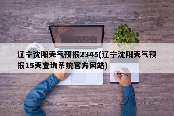 辽宁沈阳天气预报2345(辽宁沈阳天气预报15天查询系统官方网站) 第1张