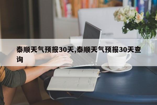 泰顺天气预报30天,泰顺天气预报30天查询 第1张