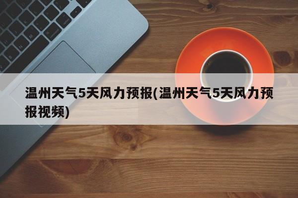 温州天气5天风力预报(温州天气5天风力预报视频) 第1张