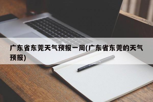 广东省东莞天气预报一周(广东省东莞的天气预报) 第1张